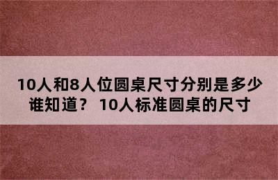 10人和8人位圆桌尺寸分别是多少谁知道？ 10人标准圆桌的尺寸